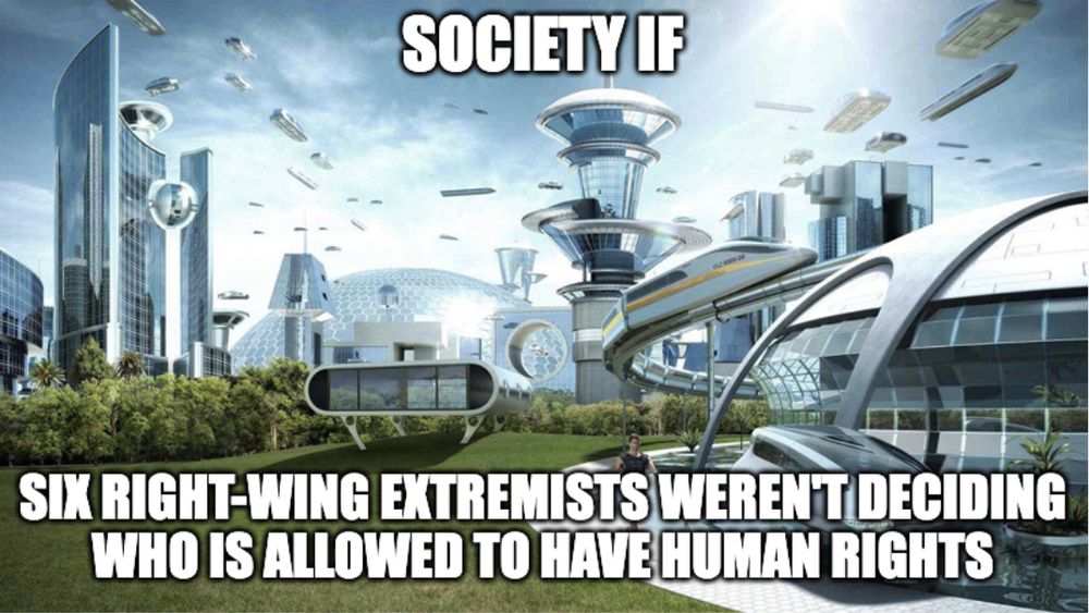 Idyllic future society scene with the words "SOCIETY IF SIX RIGHT-WING EXTREMISTS WEREN'T DECIDING WHO IS ALLOWED TO HAVE HUMAN RIGHTS" overlaid in bold white text.