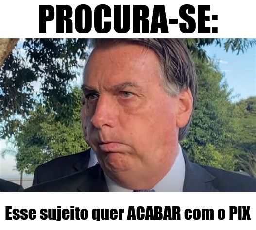 Texto superior: PROCURA-SE

Imagem de Bolsonaro tossindo e olhando para o lado esquerdo

Texto Inferior: Esse sujeito quer ACABAR com o PIX