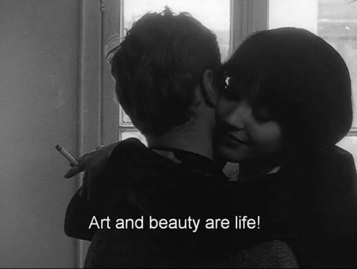 'Vivre Sa Vie' (1962)
 dir: Jean-Luc Godard

Anna Karina smoking a cigarette, hugging a guy and declaring 

Art and beauty are life!