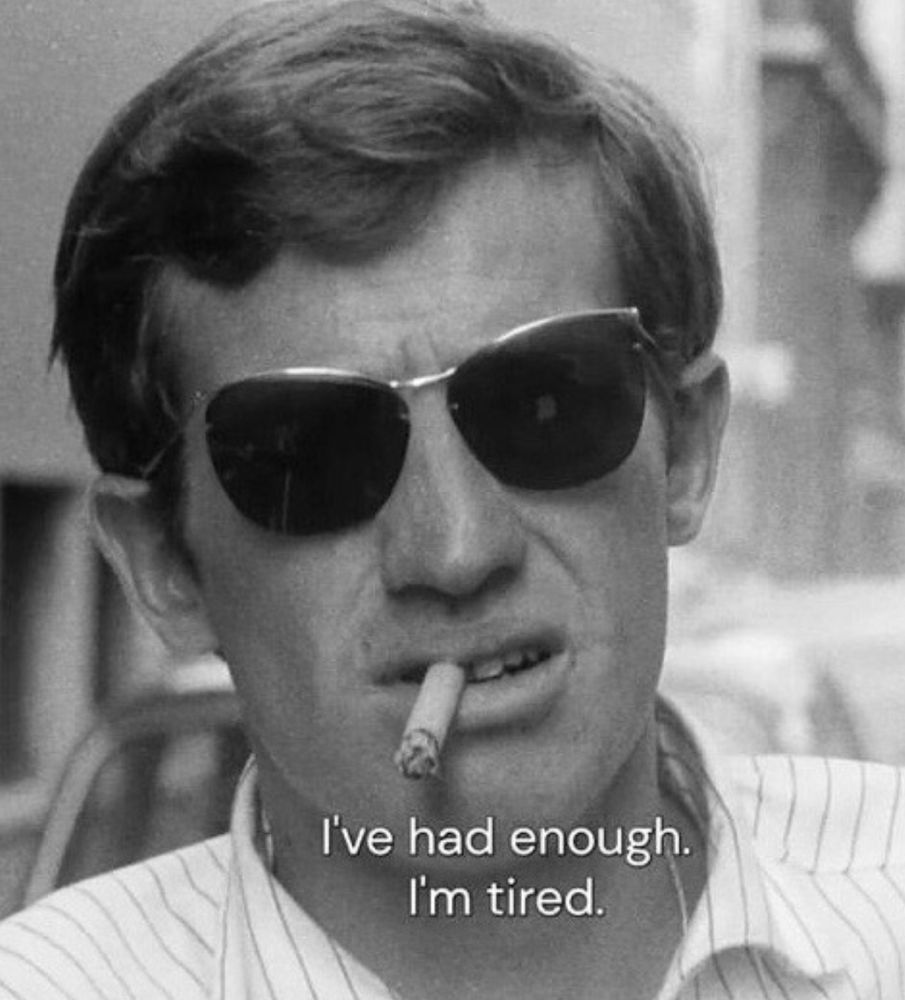 Jean Paul Belmondo smoking a cig saying 

I've had enough. 
I'm tired 