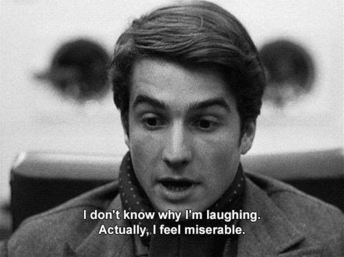 Masculine Feminine (1966)
dir. Jean-Luc Godard

Jean-Pierre Léaud exclaiming 

I don't know why I'm laughing.
actually, I feel miserable.