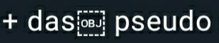 Ausschnitt eines Screenshots des vorigen Posts

"+ das (Kasten mit "OBJ") pseudo"