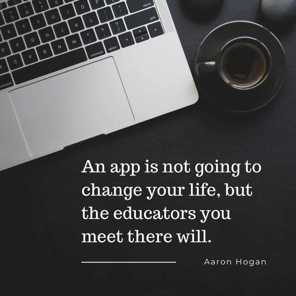 An app is not going to change your life, but the educators you meet there will. 