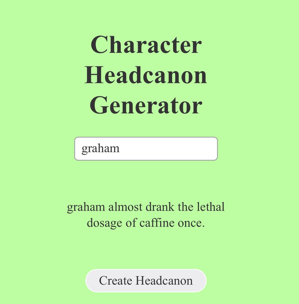 bright green background with black text. the largest text on the screen (header) says “character headcanon generator” with a box beneath it with “graham” typed in. below that it says “graham almost drank a lethal dosage of caffeine once”. there is a button at the bottom that says “create headcanon”