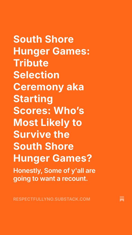 South Shore
Hunger Games:
Tribute
Selection
Ceremony aka
Starting
Scores: Who's Most Likely to Survive the South Shore
Hunger Games?
Honestly, Some of y'all are going to want a recount.