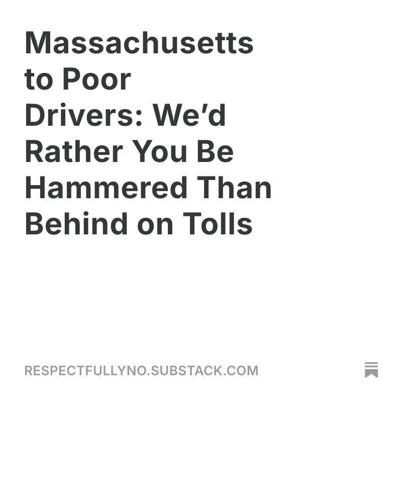 Massachusetts to Poor
Drivers: We'd Rather You Be
Hammered Than
Behind on Tolls
RESPECTFULLYNO.SUBSTACK.COM
