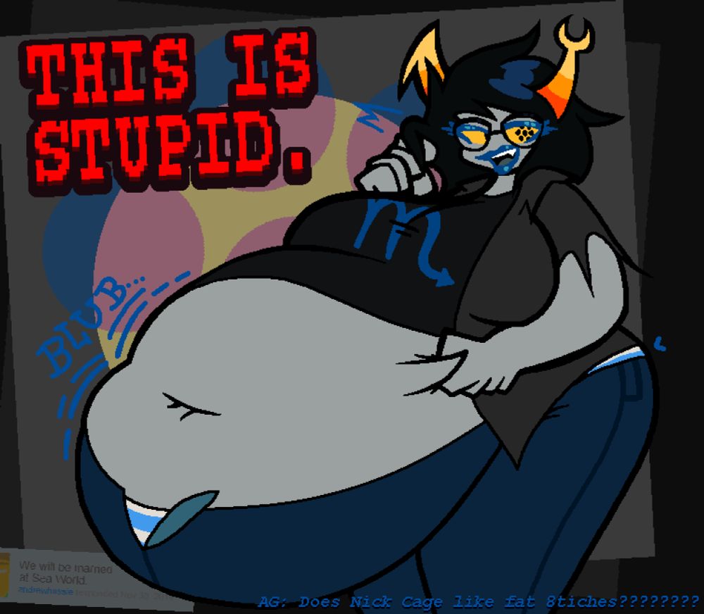 Vriska Serket of Homestuck fame finds herself with a notably fuller figure: a portly belly spills out from her Scorpio-branded t-shirt, the flyer on her pants popped open revealing her panties. Vriska is coy about this, twirling her hair as she dares to ask "Does Nick Cage like fat 8itches????????". She and Hussie will be married at sea world.