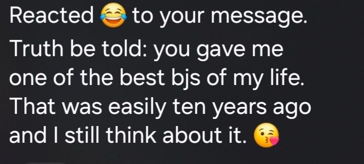 Screenshot of an Instagram message. 
"Reacted [laughing with tears emoji] to your message.

Truth be told: you gave me
one of the best bjs of my life.
That was easily ten years ago
and I still think about it. [Kissy face emoji]"