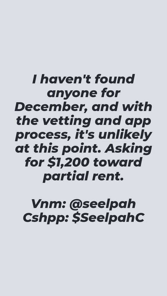 Black text on light grey background reads "I haven't found anyone for December, and with the vetting and app process, it's unlikely at this point. Asking for $1,200 toward partial rent. Vnm: @seelpah Cshpp: $SeelpahC"