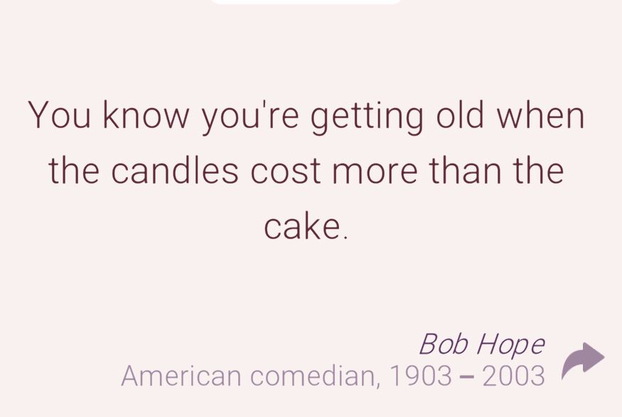 Quote by Bob Hope: You know you’re getting old when the candles cost more than the cake.