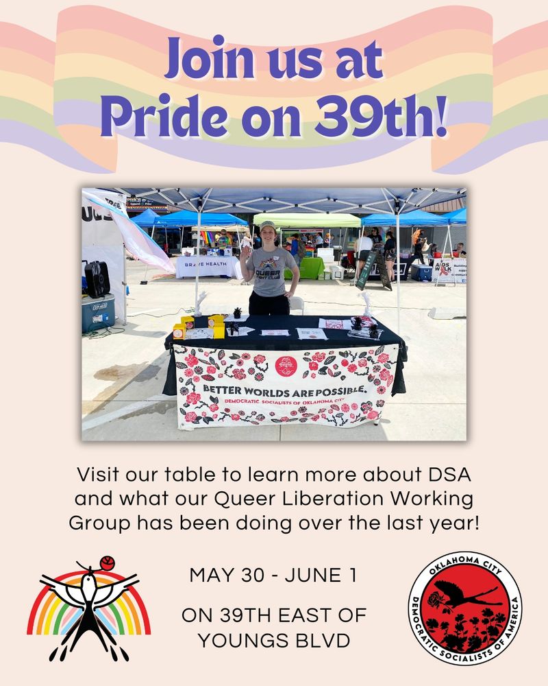Join us at Pride on 39th! Visit our table to learn more about DSA and what our Queer Liberation Working Group has been doing over the last year! May 30-June 1, on 39th east of Youngs Blvd. A photo shows a person smiling and waving, standing behind a table with a banner that reads "Better worlds are possible"