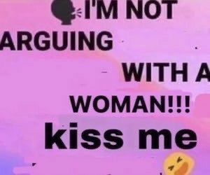 Meme with text "I'm not arguing with a woman kiss me"