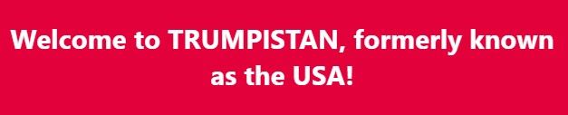 Welcome to Trumpistan, formerly known a the USA!
