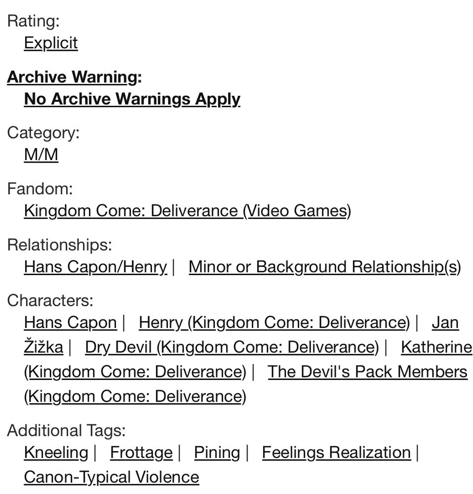 Rating: Explicit
Archive Warning: No Archive Warnings Apply
Category: M/M
Fandom: Kingdom Come: Deliverance (Video Games)
Relationships: Hans Capon/HenryMinor or Background Relationship(s)
Characters: Hans Capon, Henry (Kingdom Come: Deliverance), Jan Žižka, Dry Devil (Kingdom Come: Deliverance), Katherine (Kingdom Come: Deliverance), The Devil's Pack Members (Kingdom Come: Deliverance)
Additional Tags: Kneeling, Frottage, Pining, Feelings Realization, Canon-Typical Violence