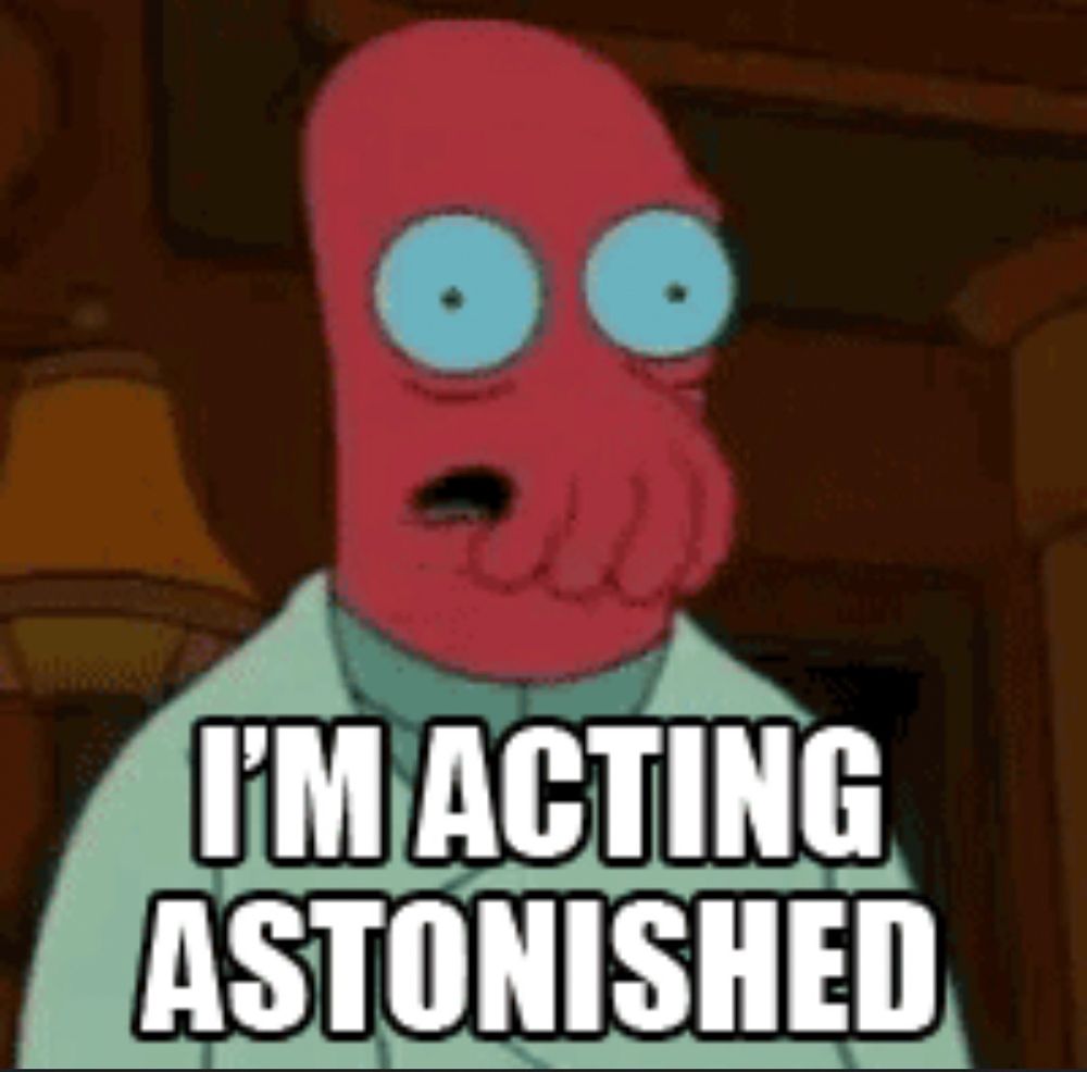 Zoidberg saying 
I m acting astonished. 
