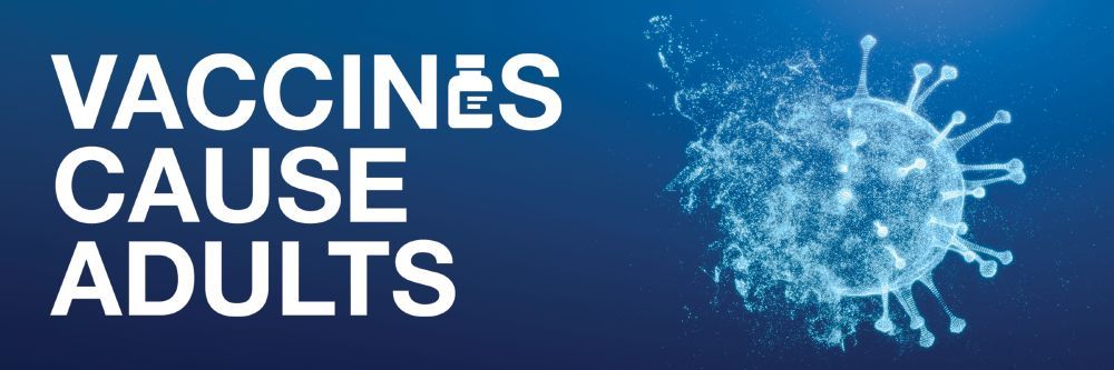 "VACCINES CAUSE ADULTS" printed in white text on a blue background, accompanied by a picture of a virus disintegrating.
The "E" in vaccines is styled to look like a bottle of vaccine.