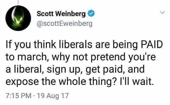 "If you think liberals are being PAID to march, why not pretend you're a liberal, sign up, get paid, and expose the whole thing? I'll wait."
Screenshot of post by Scott Weinberg (@scottweinberg, appears to be an X account), time-stamped 7:15 pm - 19 Aug 17