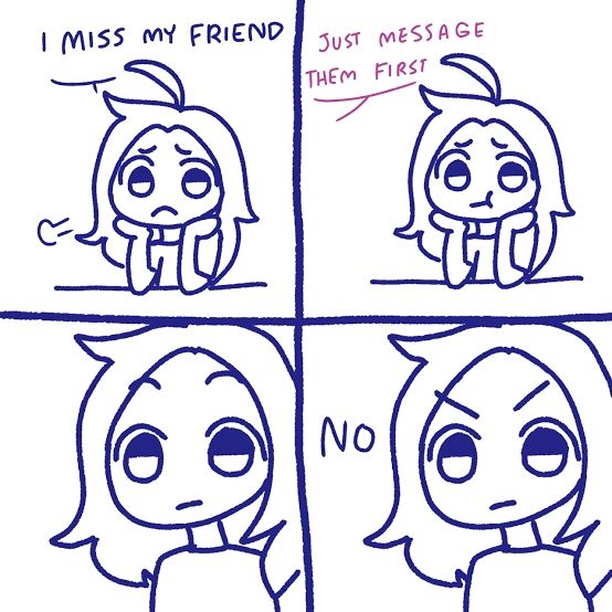 A four panel comic

"I miss my friend"
"Just message them first"
"No"
