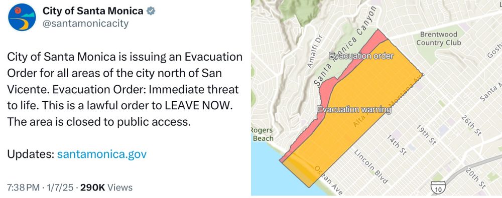 The image consists of two parts: a tweet from the official City of Santa Monica Twitter account and a corresponding evacuation map.

Left Side (Tweet):
	•	Header: The top of the tweet shows the profile picture and Twitter handle “@santamonicacity,” with a small circular icon of a wave on an orange background.
	•	Text:
“City of Santa Monica is issuing an Evacuation Order for all areas of the city north of San Vicente. Evacuation Order: Immediate threat to life. This is a lawful order to LEAVE NOW. The area is closed to public access.”
Below the text is a link for updates: “santamonica.gov.”
	•	Footer: Timestamp shows “7:38 PM, 1/7/25” with “290K Views” indicating the popularity of the tweet.

Right Side (Evacuation Map):
	•	Map Features: A street map highlighting a large portion of Santa Monica.
	•	Evacuation Zones:
	•	Red Zone (Evacuation Order): The northern section of the map is marked in red, indicating a mandatory evacuation zone labeled “Evacuation order.”
	•	Yellow Zone (Evacuation Warning): An adjacent area south of the red zone is highlighted in yellow, labeled “Evacuation warning,” suggesting a lower-level advisory for residents to prepare for potential evacuation.
	•	Key Landmarks:
	•	San Vicente Boulevard marks the southern boundary of the red zone.
	•	Roads such as Amalfi Drive and Montana Avenue are visible.
	•	Points of interest include the Brentwood Country Club to the east and Pacific Coast Highway (PCH) near Rogers Beach to the west.

This map visually reinforces the evacuation directive, dividing affected areas into immediate and cautionary zones.