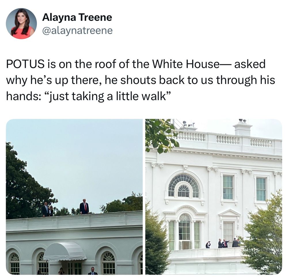 A tweet from journalist Alayna Treene (@alaynatreene) reads: “POTUS is on the roof of the White House—asked why he’s up there, he shouts back to us through his hands: ‘just taking a little walk’.” The tweet includes two photos. In both images, President Donald Trump, wearing a dark suit and red tie, is seen on different sections of the White House roof. In the first photo, he stands next to a Secret Service agent above the West Wing colonnade. In the second photo, he appears on a higher White House terrace, accompanied by several staff and security personnel. Trees and the classical architecture of the White House frame the scene.
