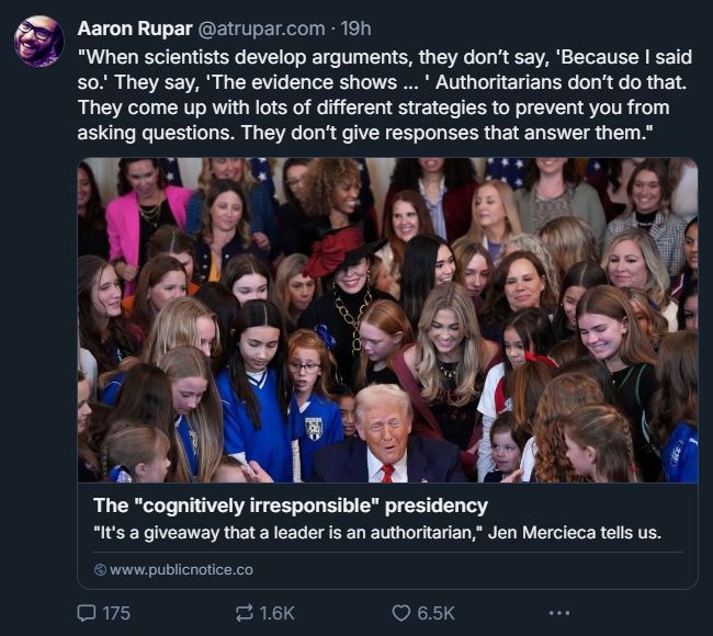 A screencap of a post by Aaron Rupar, linking to an article titled "The cognitively irresponsible presidency", with subtitle, "It's a giveaway that a leader is an authoritarian," Jen Mercieca tells us.

The post also quotes the article, saying, "When scientists develop arguments, they don't say, 'Because I said so.' They say, 'The evidence shows...' Authoritarians don't do that. They come up with lots of different strageies to prevent you from asking questions. They don't give responses that answer them."