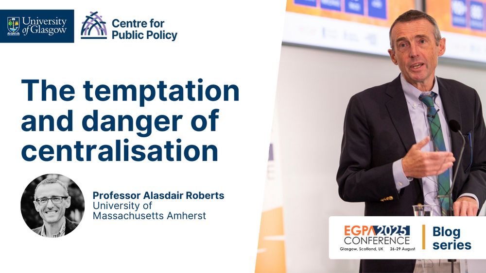 Text reads The temptation and danger of centralisation, Professor Alasdair Roberts, University of Massachusetts Amherst, EGPA 2025 conference, Blog series. Includes a photo of Alasdair Roberts at the conference and the University of Glasgow and Centre for Public Policy logos