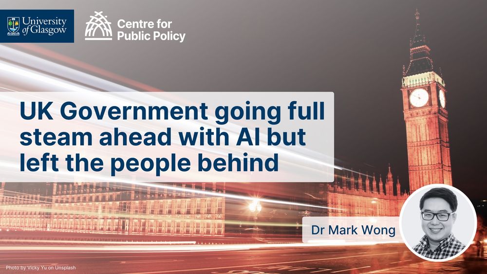 UK Government going full steam ahead with AI but left the people behind, Dr Mark Wong. Image shows photo of UK Parliament building, and a photo of Dr Mark Wong, the University of Glasgow logo, and the Centre for Public Policy logo. 