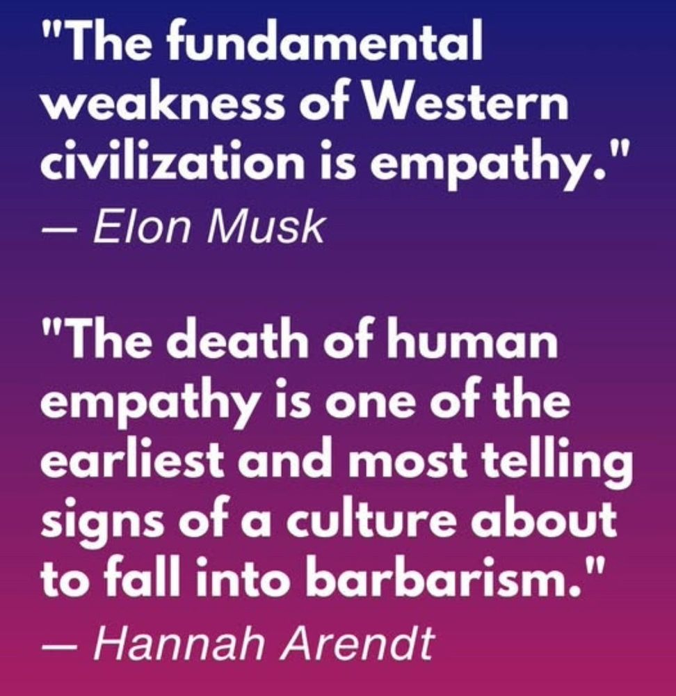 The fundamental weakness of western civilization is empathy Elon Musk

The death of human empathy is one of the earliest and most telling signs of a culture about to fall into barbarianism fascist researcher Hannah ARENDT 