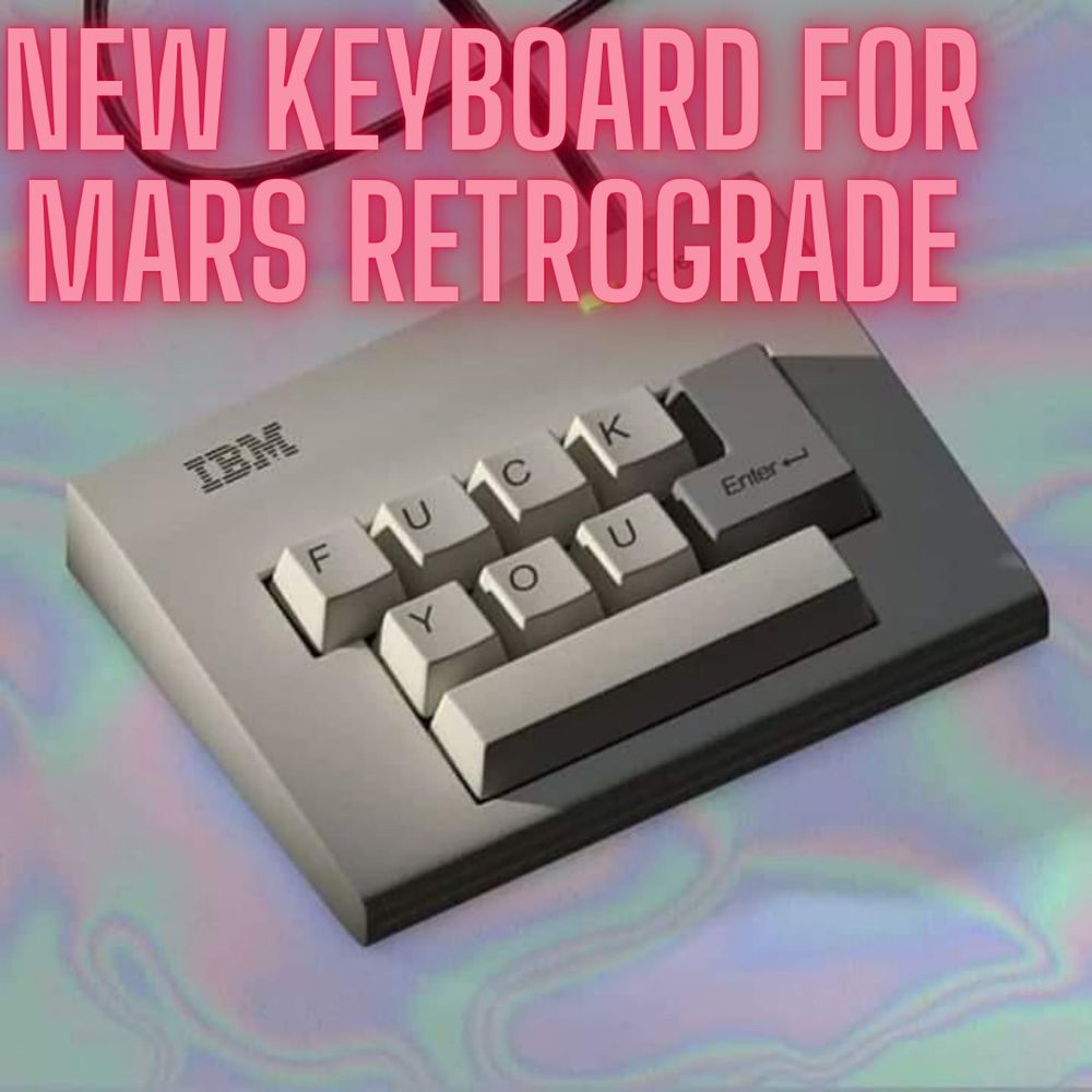 Image: An IBM keyboard with the keys F U C K Y O U, spacebar, and Enter. 
Text: Happy Mars retrograde