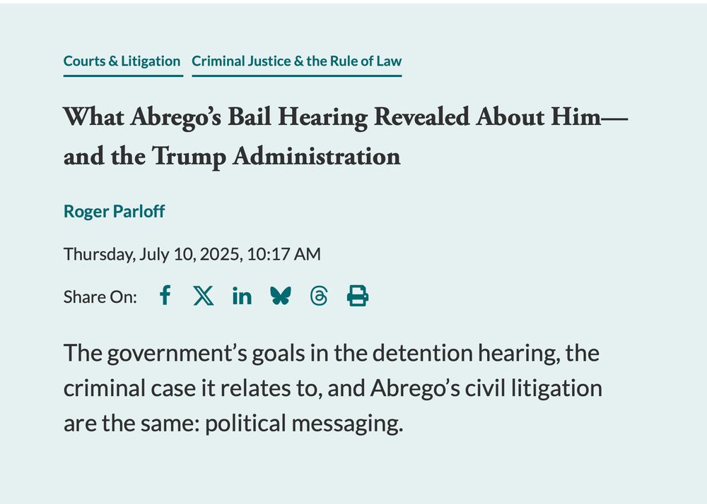 What Abrego's Bail Hearing Revealed About Him—
and the Trump Administration
Roger Parloff
Thursday, July 10, 2025, 10:17 AM
Share On: f X in $ 6 The government's goals in the detention hearing, the criminal case it relates to, and Abrego's civil litigation
are the same: political messaging.