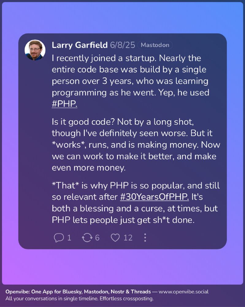 I recently joined a startup. Nearly the entire code base was build by a single person over 3 years, who was learning programming as he went. Yep, he used #PHP.

Is it good code? Not by a long shot, though I've definitely seen worse. But it *works*, runs, and is making money. Now we can work to make it better, and make even more money.

*That* is why PHP is so popular, and still so relevant after #30YearsOfPHP. It's both a blessing and a curse, at times, but PHP lets people just get sh*t done.