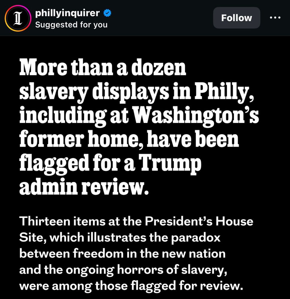 Suggested for you
Follow
...
More than a dozen slavery displays in Philly, including at Washington's former home, have been flagged for a Trump admin review.
Thirteen items at the President's House Site, which illustrates the paradox between freedom in the new nation and the ongoing horrors of slavery, were among those flagged for review.