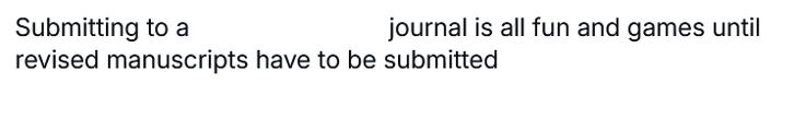 the above tweet, with some words blocked out so that it reads "Submitting to a... journal is all fun and games until revised manuscripts have to be submitted"