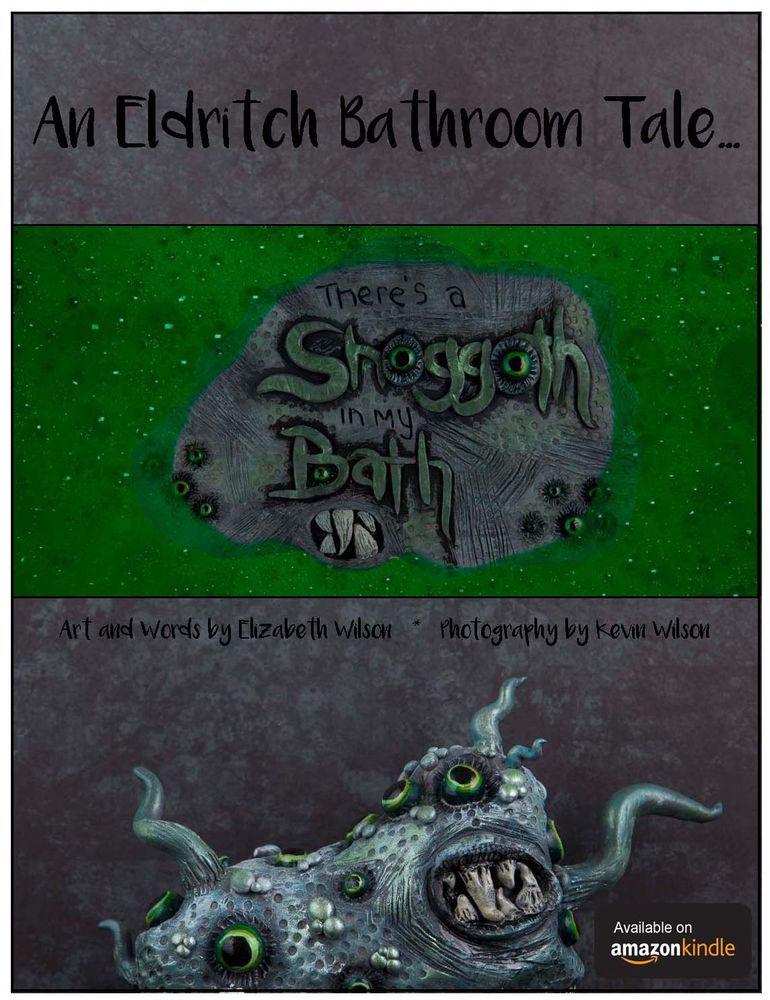 Book promo: Top text 'An Eldritch Bathroom Tale', middle is sculpture with words 'There's A Shoggoth In My Bath', bottom has sculpture with amazon kindle logo and text 'Art and words by Elizabeth Wilson Photography by Kevin Wilson'.