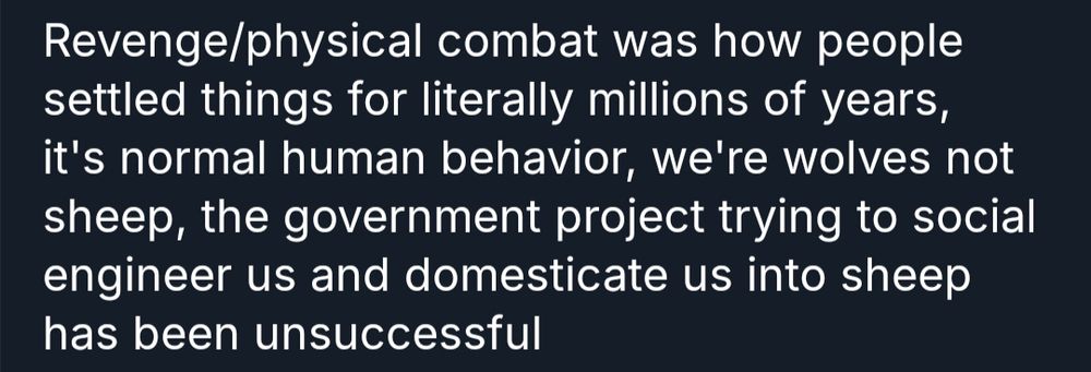 revenge/physical combat was how people settled things for literally millions of years. It's normal human behavior, we're wolves not sheep, the government project trying to social.engknwer us and domesticate us in not sheep has been unsuccessful 