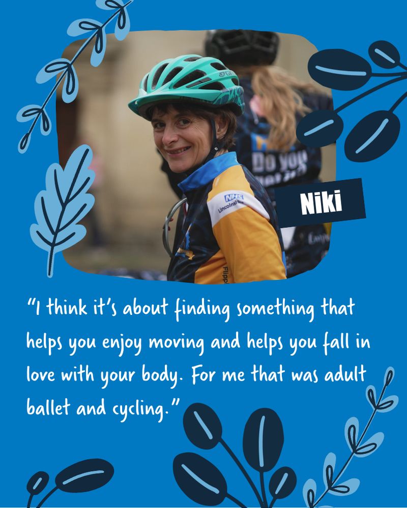 A photograph of Niki, with the text: “I think it’s about finding something that helps you enjoy moving and helps you fall in love with your body. For me that was adult ballet and cycling.”