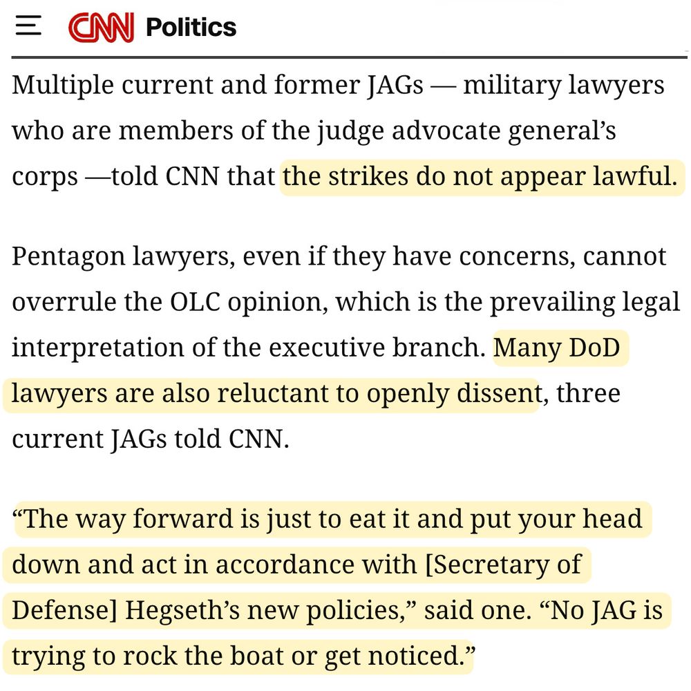 Multiple current and former JAGs — military lawyers who are members of the judge advocate general’s corps —told CNN that the strikes do not appear lawful.

Pentagon lawyers, even if they have concerns, cannot overrule the OLC opinion, which is the prevailing legal interpretation of the executive branch. Many DoD lawyers are also reluctant to openly dissent, three current JAGs told CNN.

“The way forward is just to eat it and put your head down and act in accordance with [Secretary of Defense] Hegseth’s new policies,” said one. “No JAG is trying to rock the boat or get noticed.”