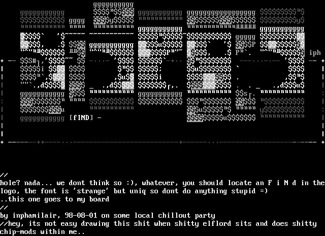 99999999999 - - de gggg TITTTTTIL EL IIIIII mmm DumL HTTTTIT L THNHTTTIL syggg gyggggg - PI iph n L MIIIIIIT MIIIIIIT nu I - TTTTTTTTI Tmm 99999999999 [fINDI - DUL - / hole? nada... we dont think so :), whatever, you should locate an F iNd in the logo, the font is strange' but unig sO dont do anything stupid =) .this one goes to my board / by imphamilair, 98-08-01 on some local chillout party /hey, its not easy drawing this shit when shitty elflord sits and does shitty chip-mods within me..