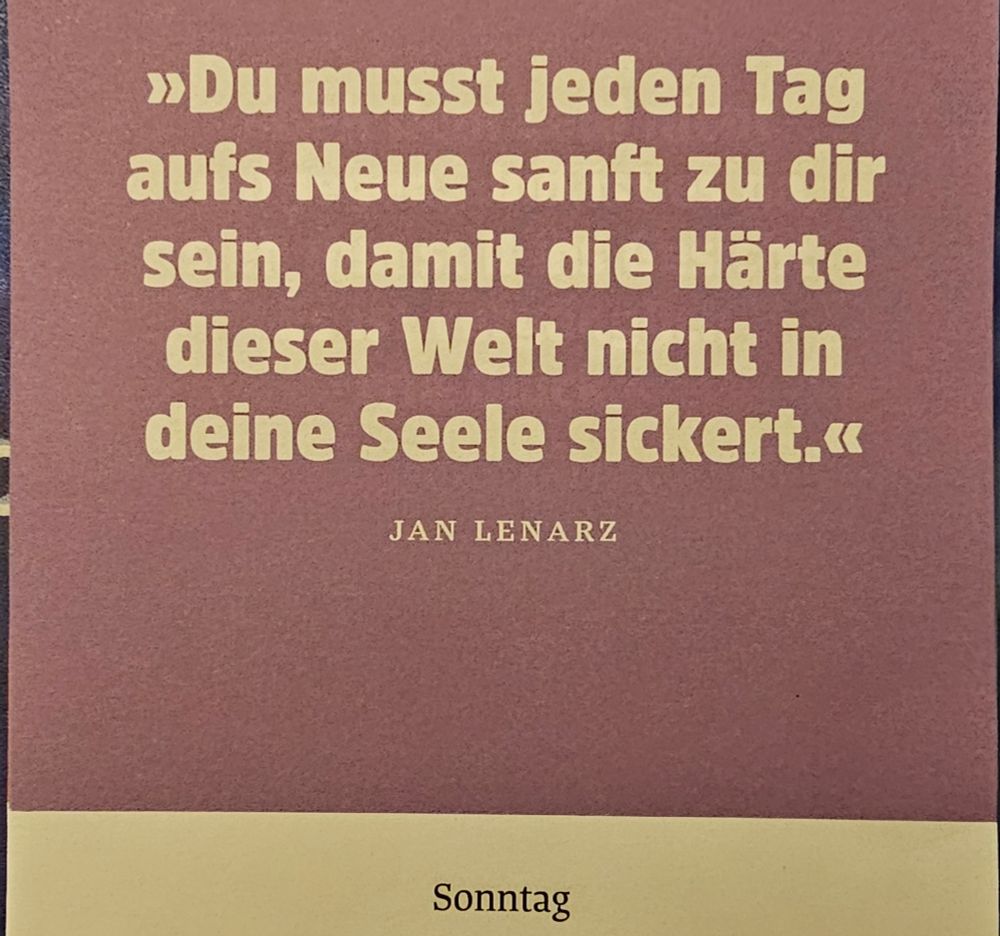Kalenderblatt mit dem Spruch: Du musst jeden Tag aufs Neue sanft zu dir sein, damit die Härte dieser Welt nicht in deine Seele sickert.