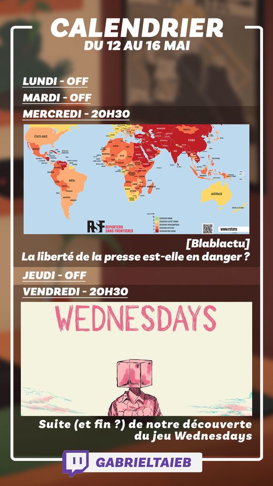 Programme de la chaîne Twitch @gabrieltaieb pour la semaine du 12 au 16 mai. Mercredi 20h30 : [Blablactu] : La liberté de la presse est-elle en danger ?. Vendredi 20h30 : Suite (et fin ?) de notre découverte du jeu Wednesdays