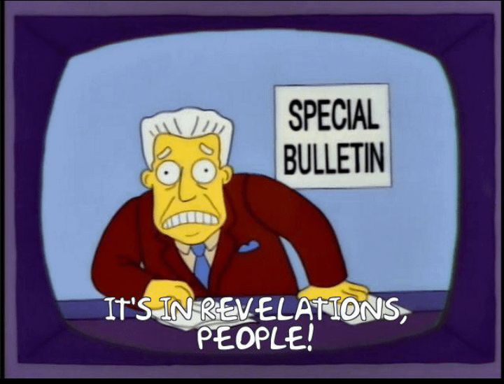 Kent Brockman from the Simpsons saying “it’s in revelations, people!”