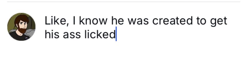 Like, I know he was created to get his ass licked