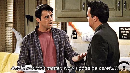 And it wouldn’t matter! Now I gotta be careful!?