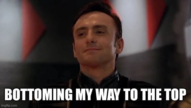 A picture of Braca from Farscape captioned “BOTTOMING MY WAY TO THE TOP”