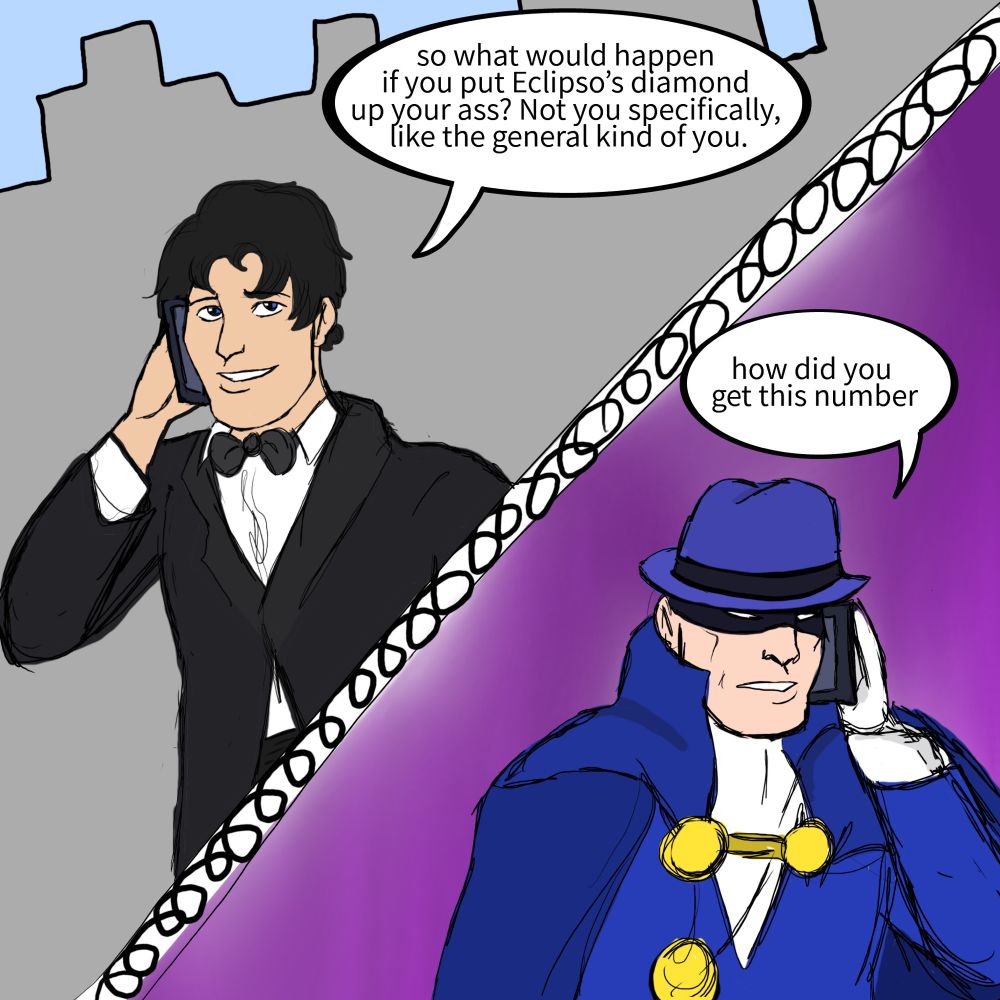 Zachary Zatara: so what would happen if you put Eclipso’s diamond up your ass? Not you specifically, like the general kind of you.
Phantom Stranger: how did you get this number