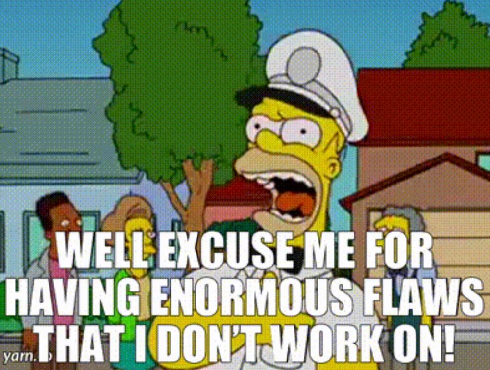 Homer Simpson: Well excuse me for having enormous flaws that i don't work on!