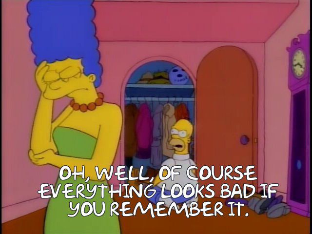 Oh, well, of course everything looks bad if you remember it.