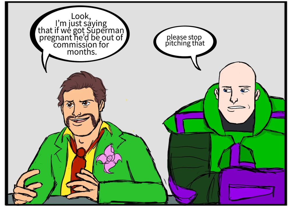 The Prankster: Look, I’m just saying that if we got Superman pregnant he’d be out of commission for months. Lex Luthor: please stop pitching that