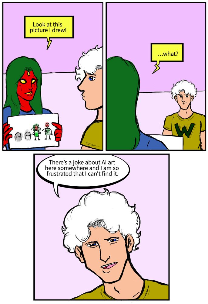 Viv Vision: Look at this picture I drew.
Tommy Shepherd:
Viv Vision: what?
Tommy Shepherd: There’s a joke about AI art here somewhere and I am so frustrated that I can’t find it.