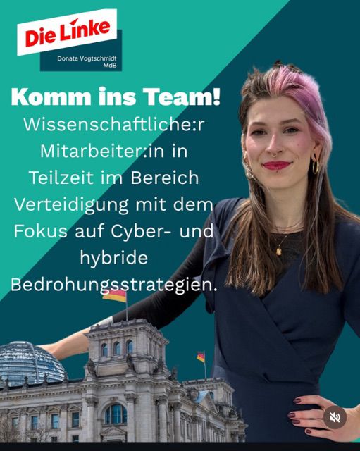 Die Línke MdB Donata Vogtschmidt
Komm ins Team!
Wissenschaftliche:r
Mitarbeiter in in Teilzeit im Bereich
Verteidigung mit dem Fokus auf Cyber- und hybride Bedrohungsstrategien.
